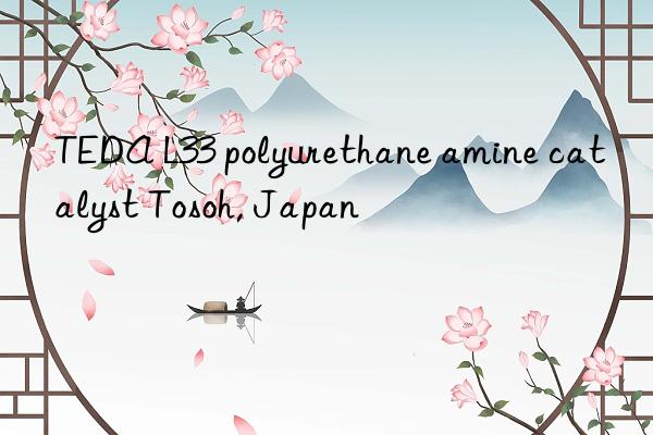 teda l33 polyurethane amine catalyst , japan