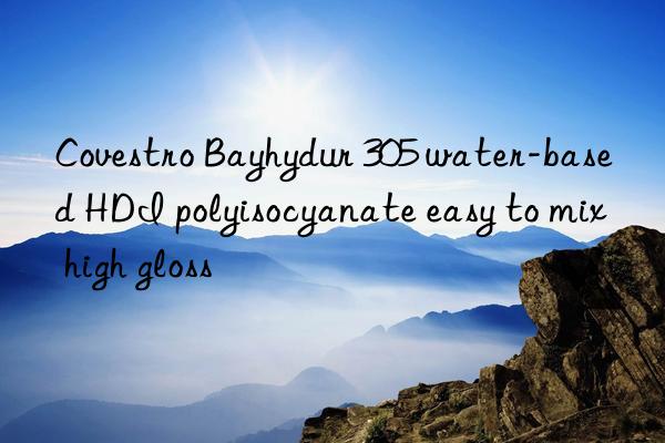 bayhydur 305 water-based hdi polyisocyanate easy to mix high gloss
