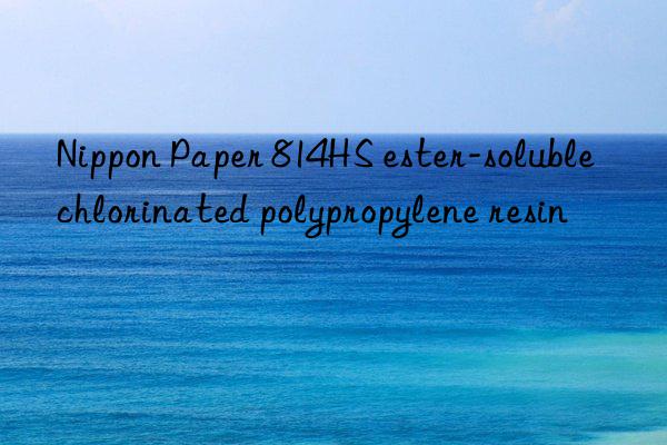 nippon paper 814hs ester-soluble chlorinated polypropylene resin