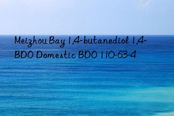 meizhou bay 1,4-butanediol 1,4-bdo domestic bdo 110-63-4