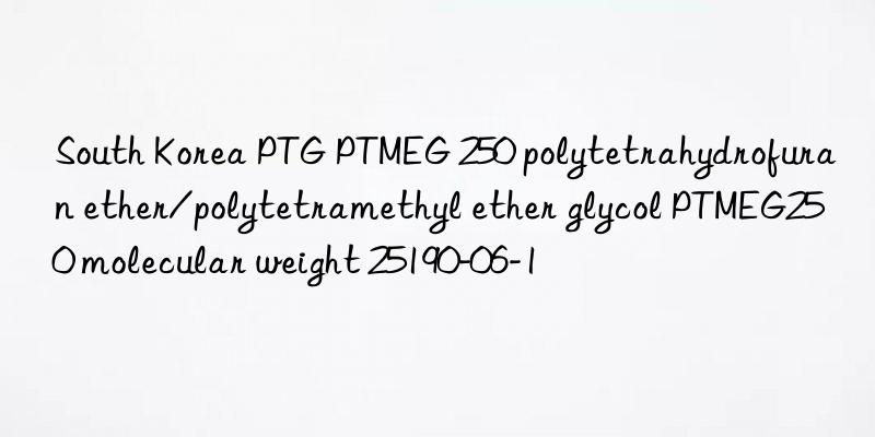 south korea ptg ptmeg 250 polytetrahydrofuran ether/polytetramethyl ether glycol ptmeg250 molecular weight 25190-06-1