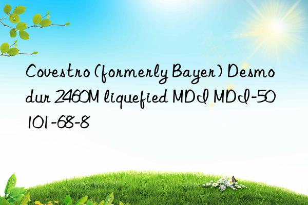 (formerly bayer) desmodur 2460m liquefied mdi mdi-50 101-68-8