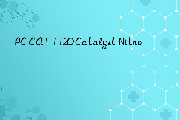 pc cat t120 catalyst nitro