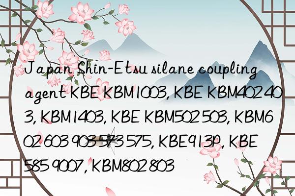 japan shin-etsu silane coupling agent kbe kbm1003, kbe kbm402 403, kbm1403, kbe kbm502 503, kbm602 603 903 573 575, kbe913p, kbe585 9007, kbm802 803