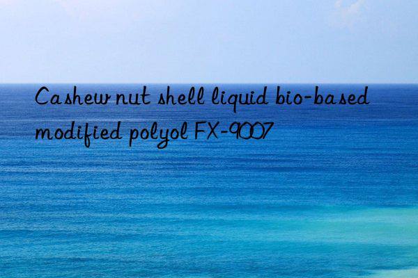 cashew nut shell liquid bio-based modified polyol fx-9007