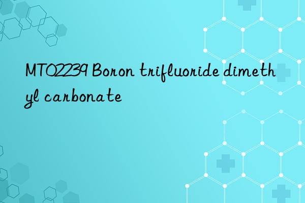 mt02239 boron trifluoride dimethyl carbonate