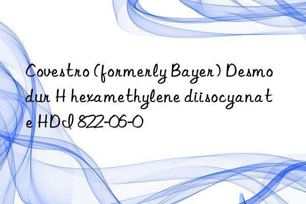 (formerly bayer) desmodur h hexamethylene diisocyanate hdi 822-06-0