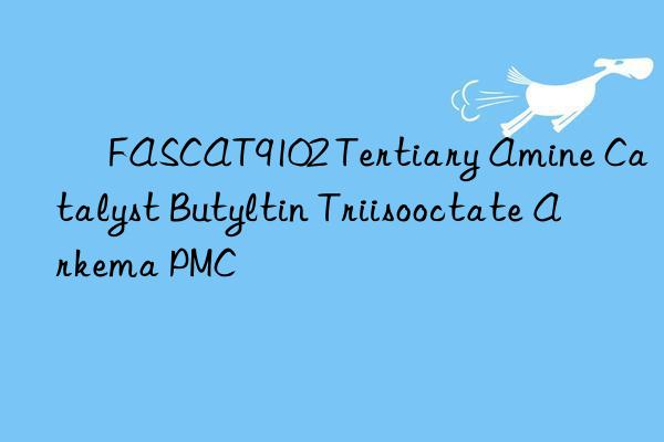  fascat9102 tertiary amine catalyst butyltin triisooctate arkema pmc