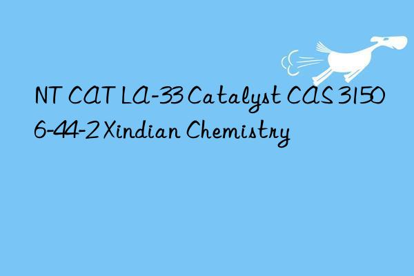 nt cat la-33 catalyst cas 31506-44-2 xindian chemistry
