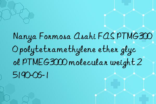 nanya formosa asahi fas ptmg3000 polytetramethylene ether glycol ptmeg3000 molecular weight 25190-06-1