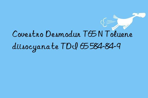 desmodur t65 n toluene diisocyanate tdi 65 584-84-9