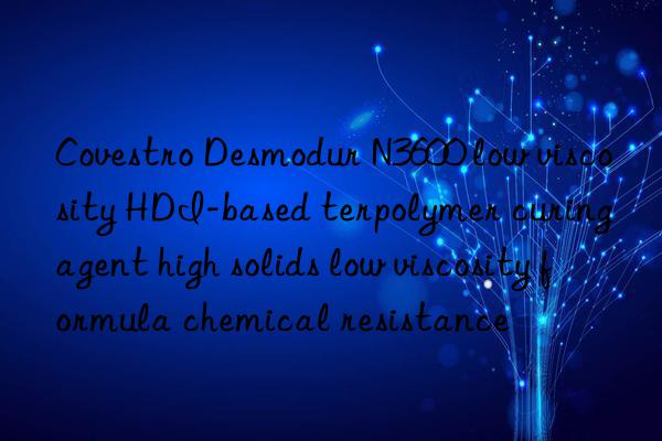  desmodur n3600 low viscosity hdi-based terpolymer curing agent high solids low viscosity formula chemical resistance