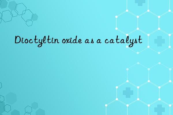 dioctyltin oxide as a catalyst