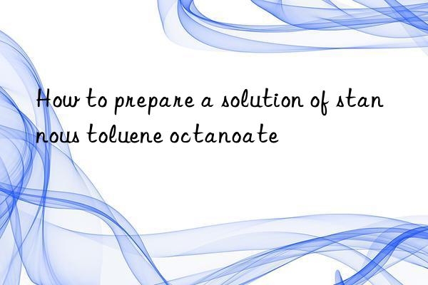 how to prepare a solution of stannous toluene octanoate