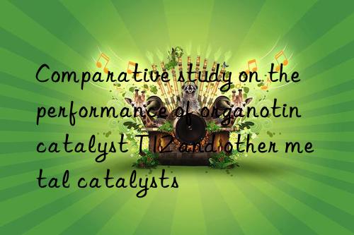 comparative study on the performance of organotin catalyst t12 and other metal catalysts