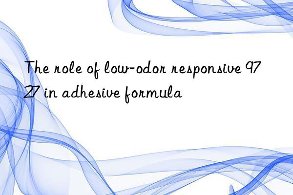the role of low-odor responsive 9727 in adhesive formula