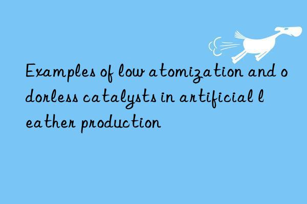 examples of low atomization and odorless catalysts in artificial leather production