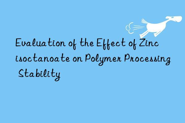 evaluation of the effect of zinc isoctanoate on polymer processing stability