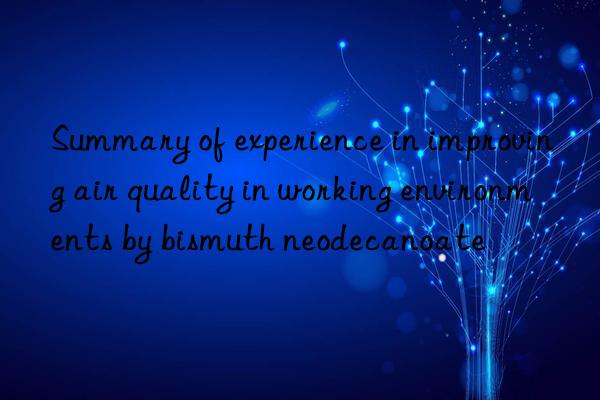 summary of experience in improving air quality in working environments by bismuth neodecanoate