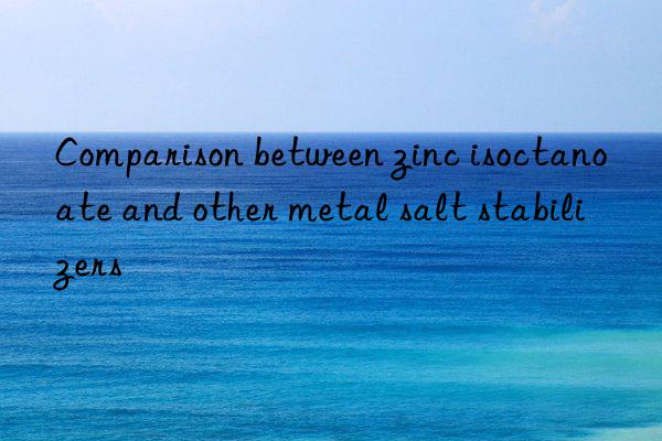 comparison between zinc isoctanoate and other metal salt stabilizers
