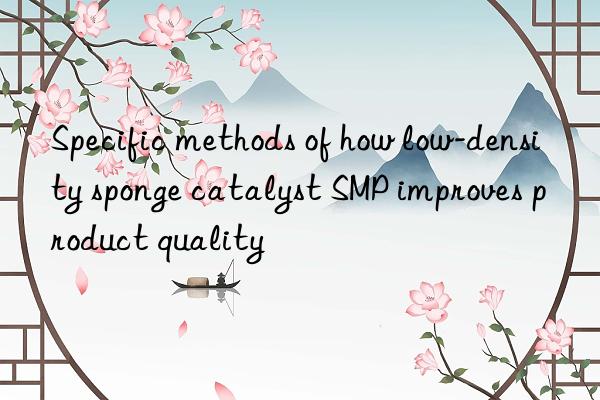 specific methods of how low-density sponge catalyst smp improves product quality