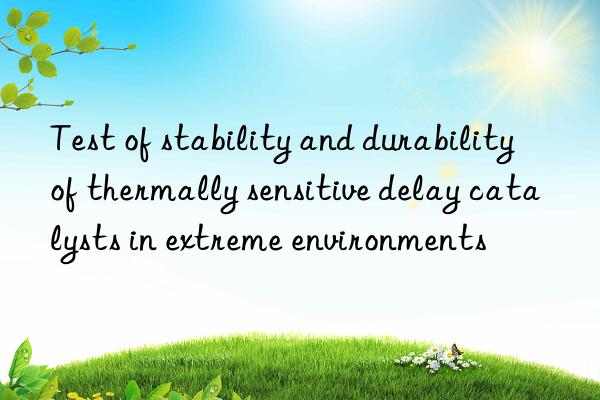 test of stability and durability of thermally sensitive delay catalysts in extreme environments