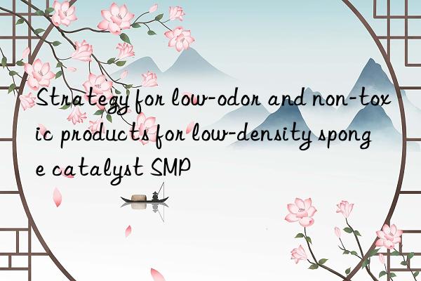 strategy for low-odor and non-toxic products for low-density sponge catalyst smp