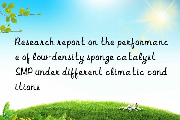 research report on the performance of low-density sponge catalyst smp under different climatic conditions