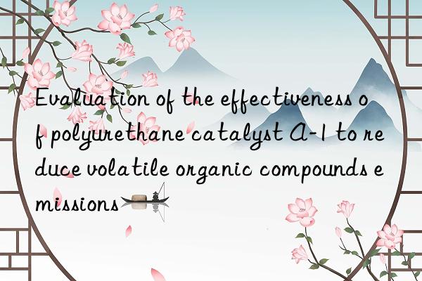 evaluation of the effectiveness of polyurethane catalyst a-1 to reduce volatile organic compounds emissions