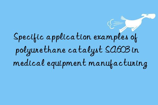 specific application examples of polyurethane catalyst sa603 in medical equipment manufacturing