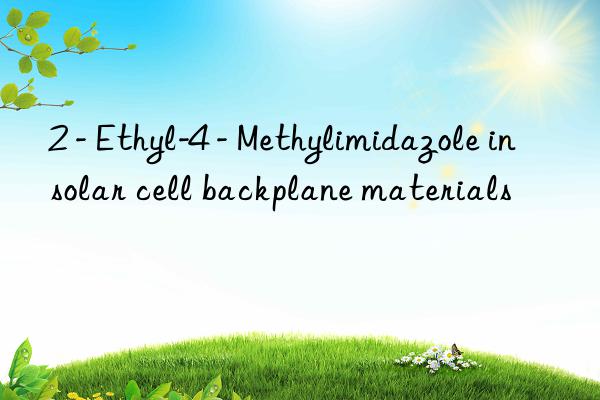 2 - ethyl-4 - methylimidazole in solar cell backplane materials
