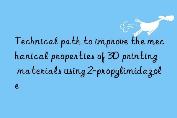 technical path to improve the mechanical properties of 3d printing materials using 2-propylimidazole