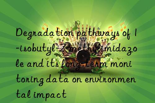 degradation pathways of 1-isobutyl-2-methylimidazole and its long-term monitoring data on environmental impact