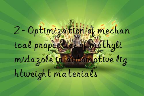2 - optimization of mechanical properties of methylimidazole in automotive lightweight materials
