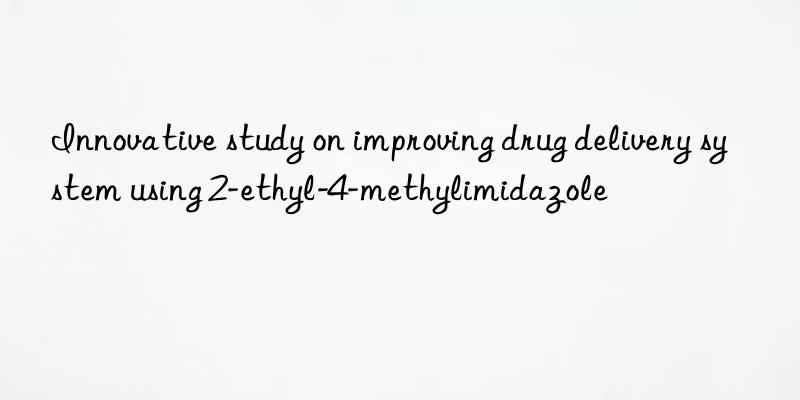 innovative study on improving drug delivery system using 2-ethyl-4-methylimidazole