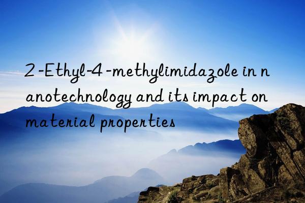 2 -ethyl-4 -methylimidazole in nanotechnology and its impact on material properties