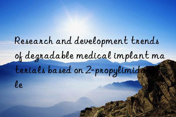 research and development trends of degradable medical implant materials based on 2-propylimidazole