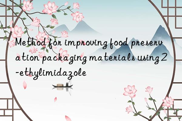 method for improving food preservation packaging materials using 2-ethylimidazole