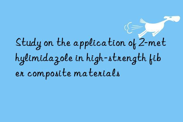 study on the application of 2-methylimidazole in high-strength fiber composite materials