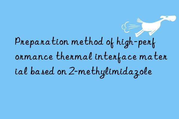 preparation method of high-performance thermal interface material based on 2-methylimidazole