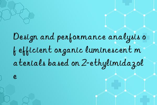 design and performance analysis of efficient organic luminescent materials based on 2-ethylimidazole