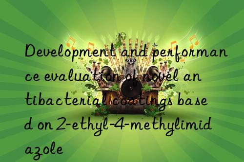 development and performance evaluation of novel antibacterial coatings based on 2-ethyl-4-methylimidazole