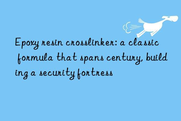 epoxy resin crosslinker: a classic formula that spans century, building a security fortress