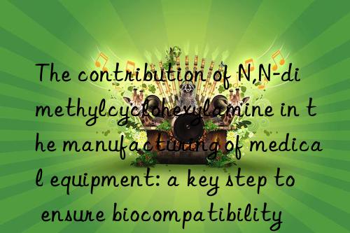 the contribution of n,n-dimethylcyclohexylamine in the manufacturing of medical equipment: a key step to ensure biocompatibility