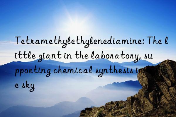 tetramethylethylenediamine: the little giant in the laboratory, supporting chemical synthesis in the sky