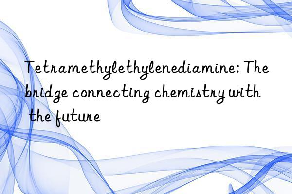 tetramethylethylenediamine: the bridge connecting chemistry with the future