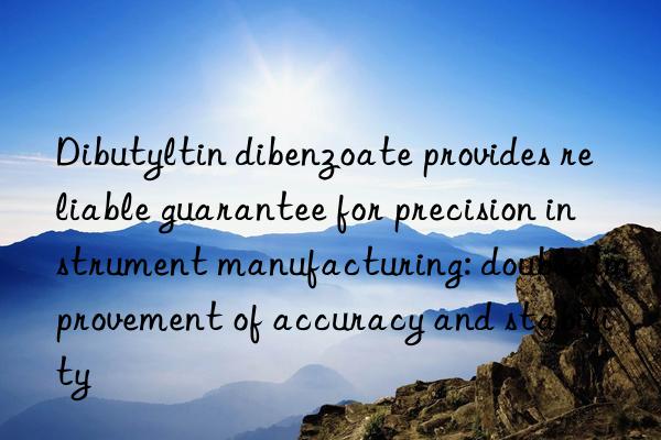 dibutyltin dibenzoate provides reliable guarantee for precision instrument manufacturing: double improvement of accuracy and stability