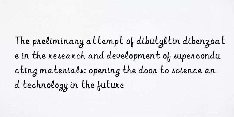 the preliminary attempt of dibutyltin dibenzoate in the research and development of superconducting materials: opening the door to science and technology in the future