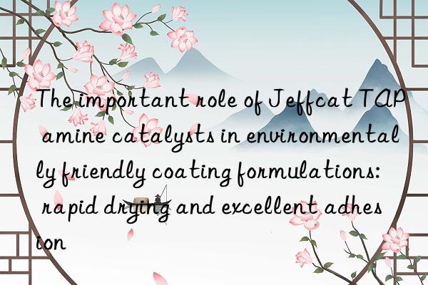 the important role of jeffcat tap amine catalysts in environmentally friendly coating formulations: rapid drying and excellent adhesion