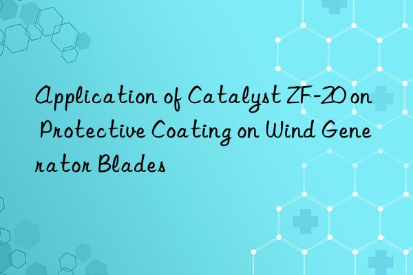 application of catalyst zf-20 on protective coating on wind generator blades